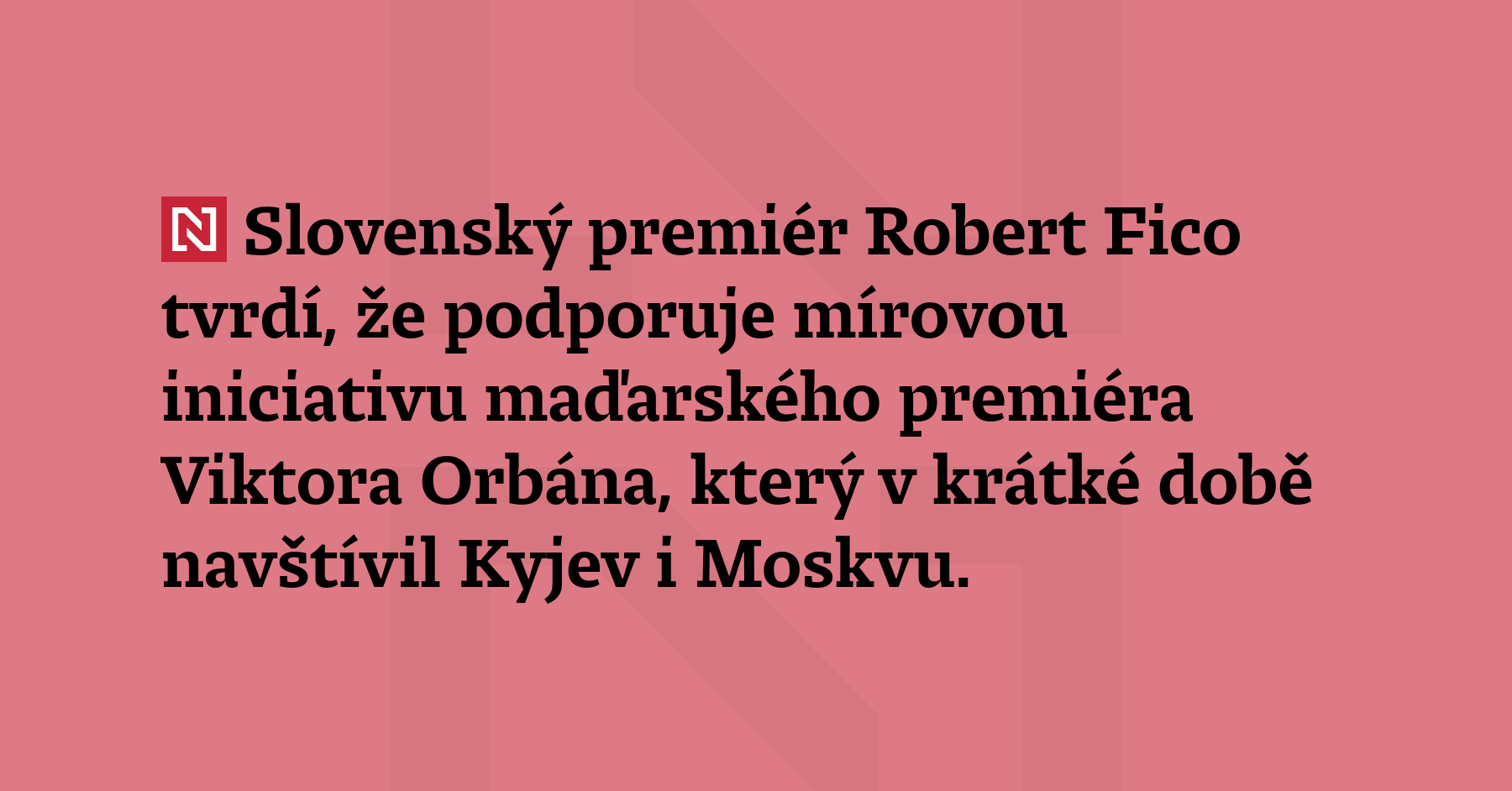 Slovak Prime Minister Robert Fico says he helps the peace initiative of Hungarian Prime Minister Viktor Orbán, who visited Kyiv and Moscow in a short while