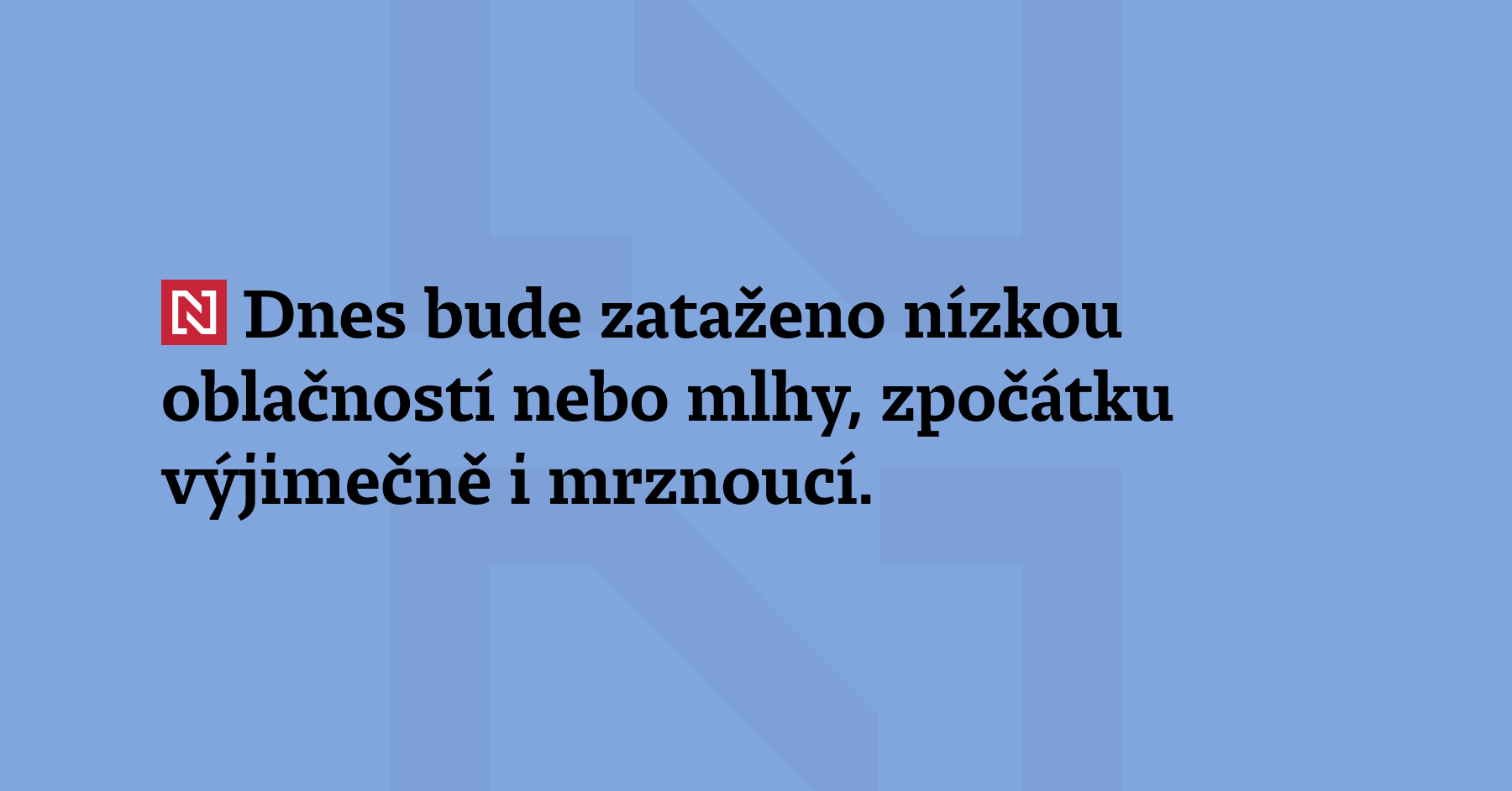 Dnes bude zataženo nízkou oblačností nebo mlhy, zpočátku výjimečně i mrznoucí....