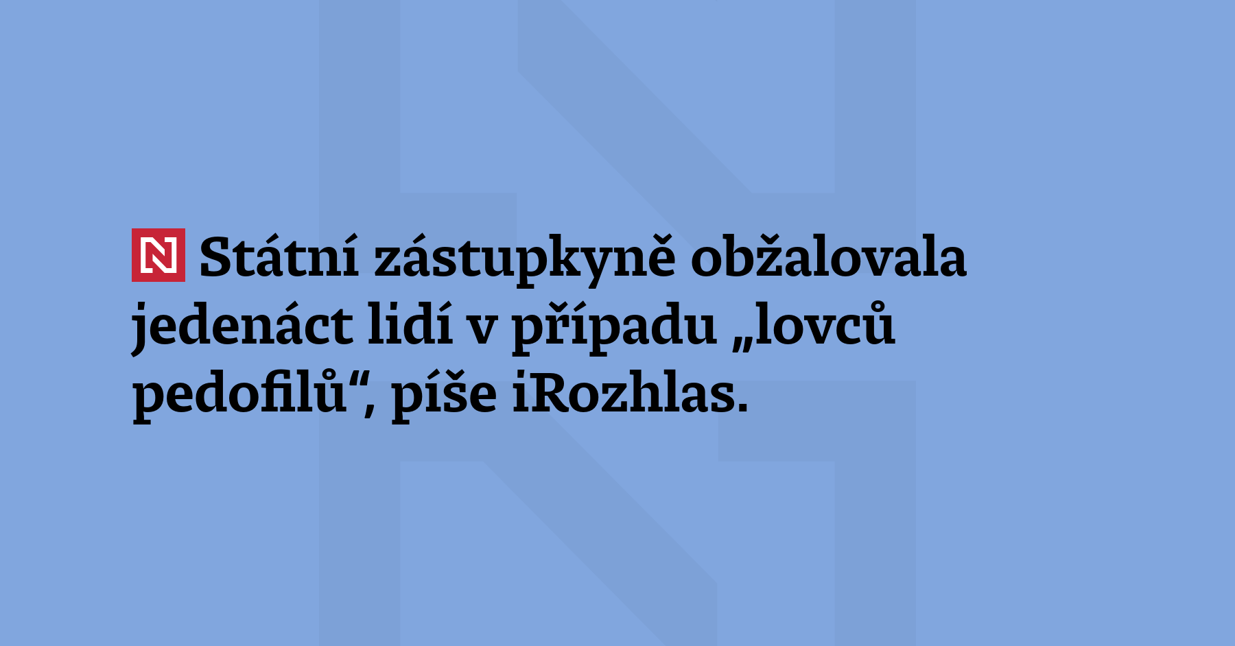 Státní zástupkyně obžalovala jedenáct lidí v případu ‚lovců pedofilů‘, píše iRozhlas....