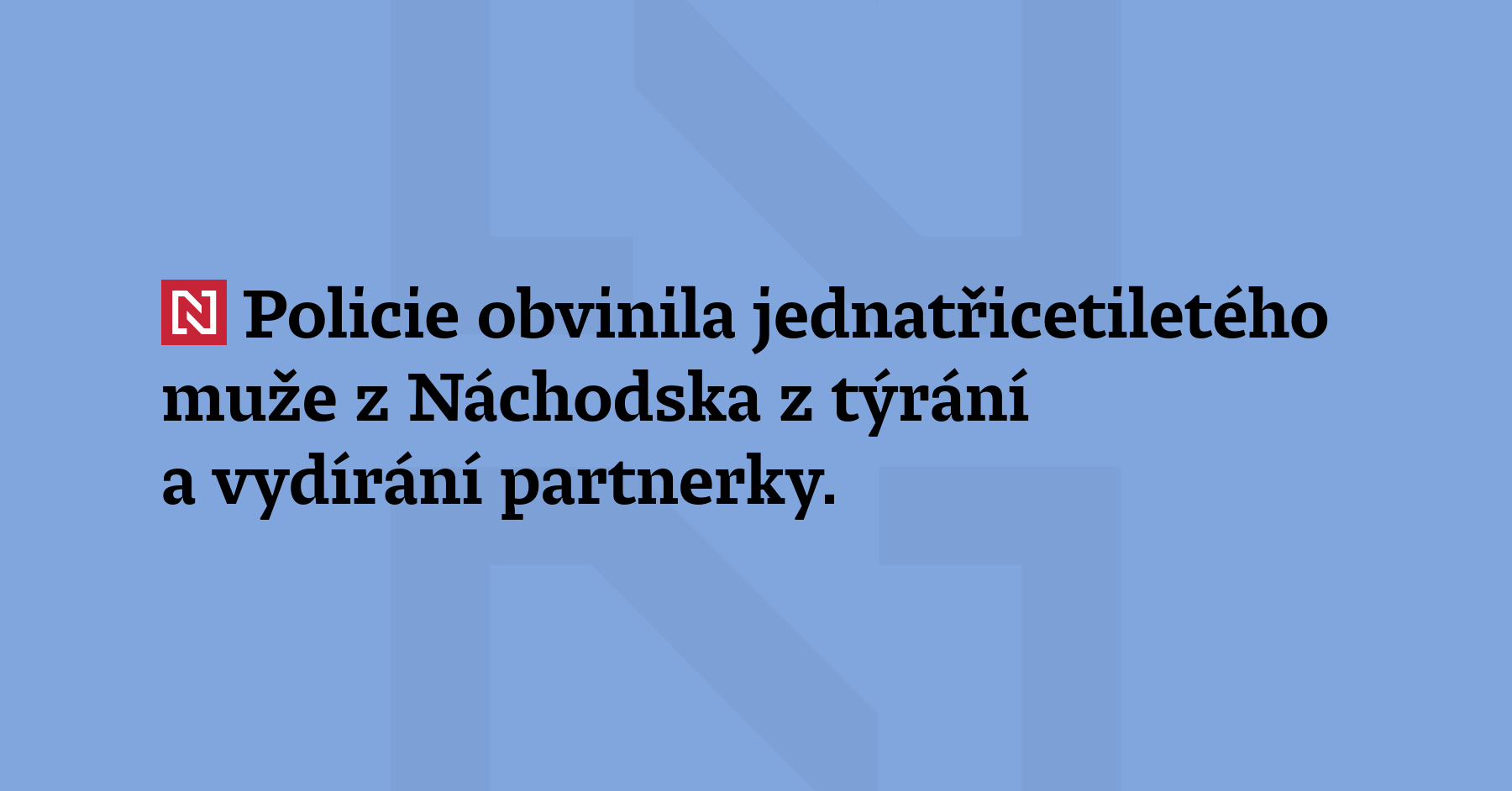 Policie obvinila jednatřicetiletého muže z Náchodska z týrání a vydírání partnerky. Intenzita a brutalita...