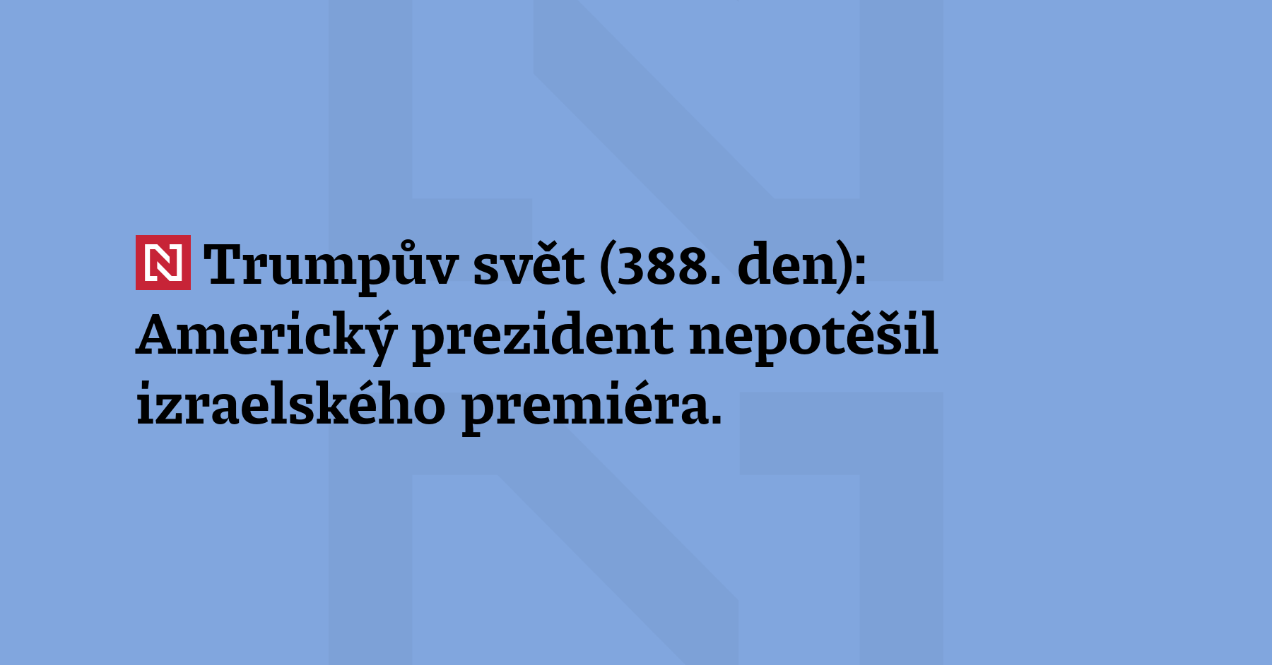 Trumpův svět (388. den): Americký prezident nepotěšil izraelského premiéra. Po dlouhém...