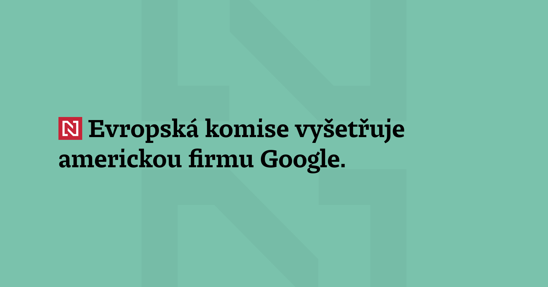 Evropská komise vyšetřuje americkou firmu Google. Podezřívá ji z toho, že...