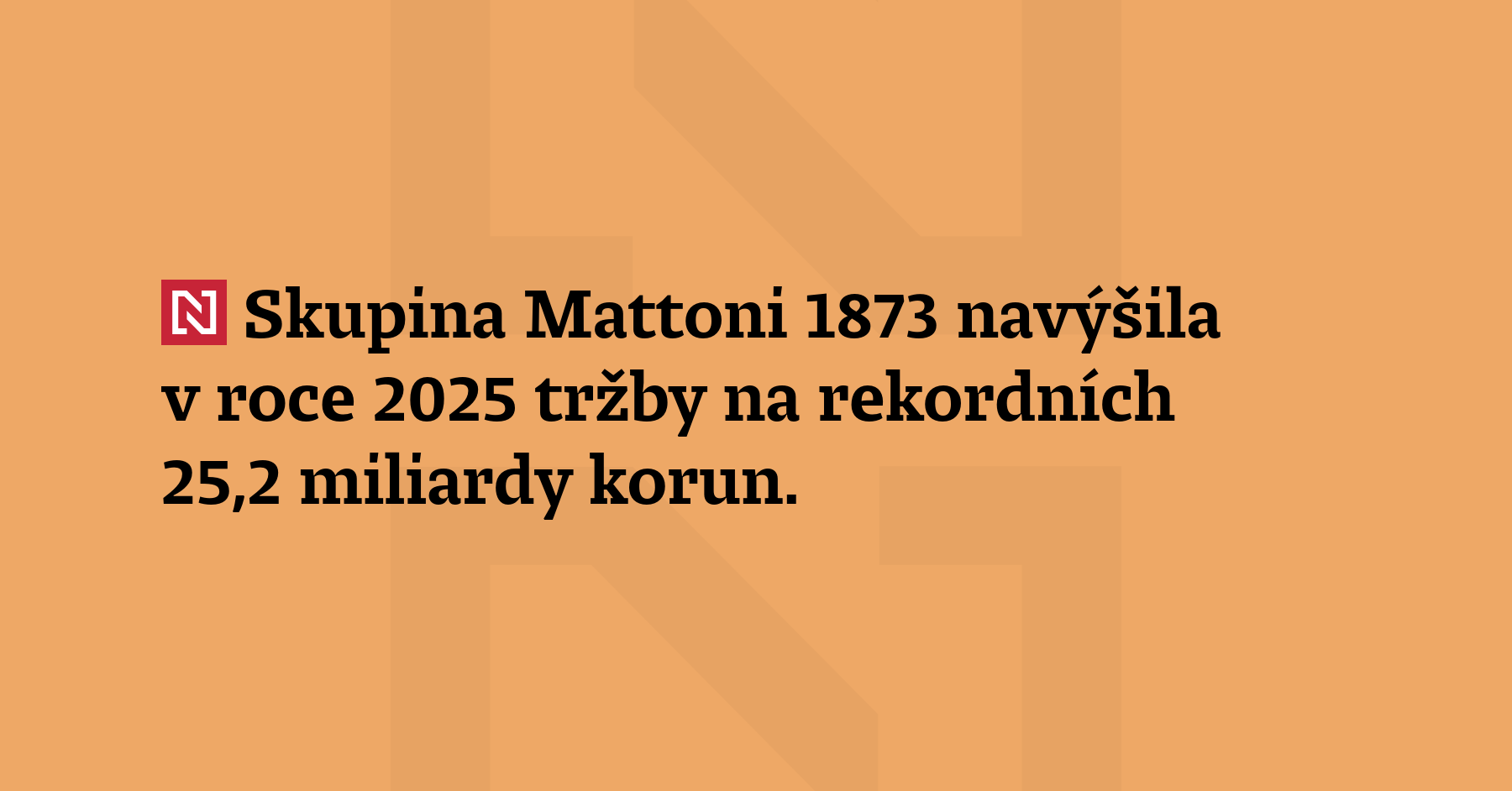 Skupina Mattoni 1873 navýšila v roce 2025 tržby na rekordních 25,2 miliardy korun. Meziročně...
