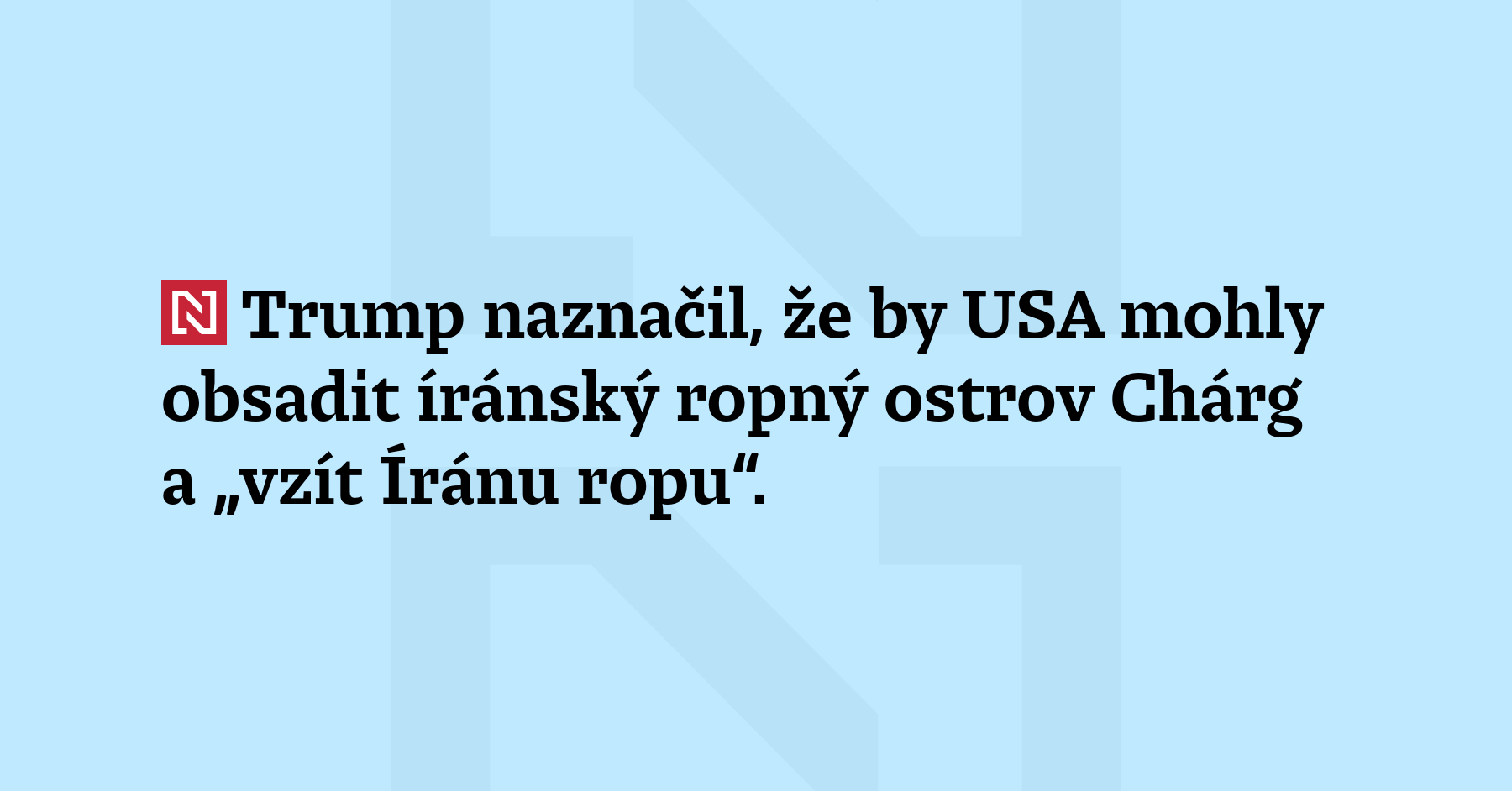 Trump naznačil, že by USA mohly obsadit íránský ropný ostrov...