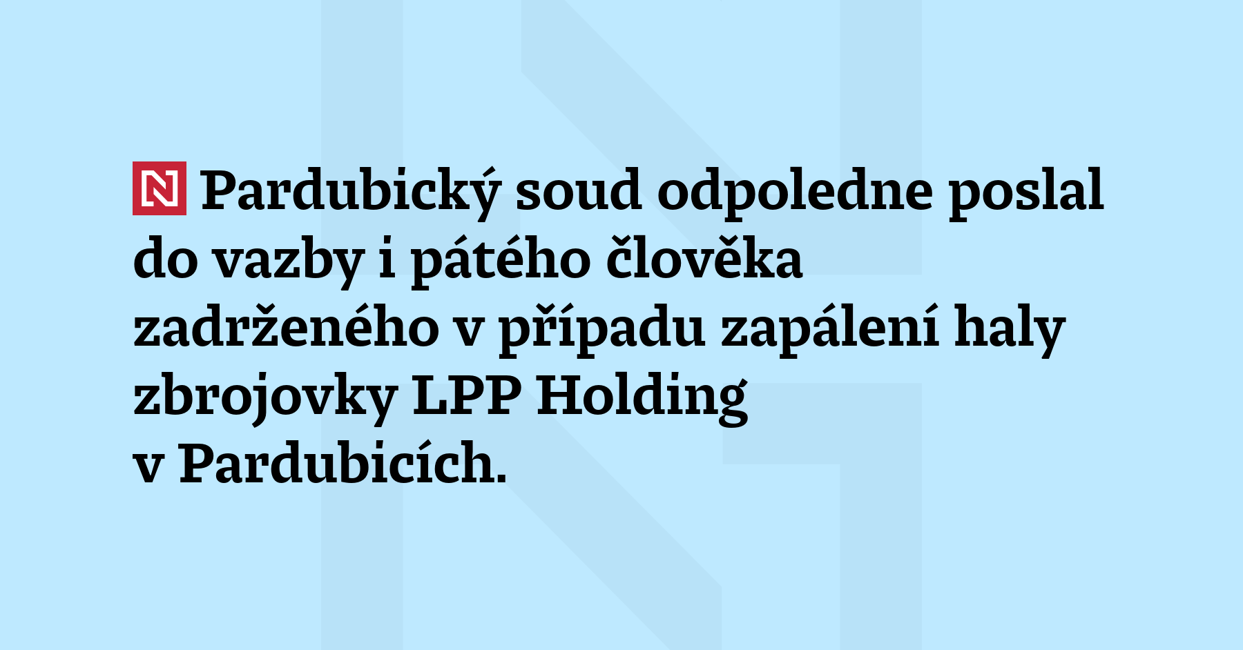 Pardubický soud odpoledne poslal do vazby i pátého člověka zadrženého v případu...
