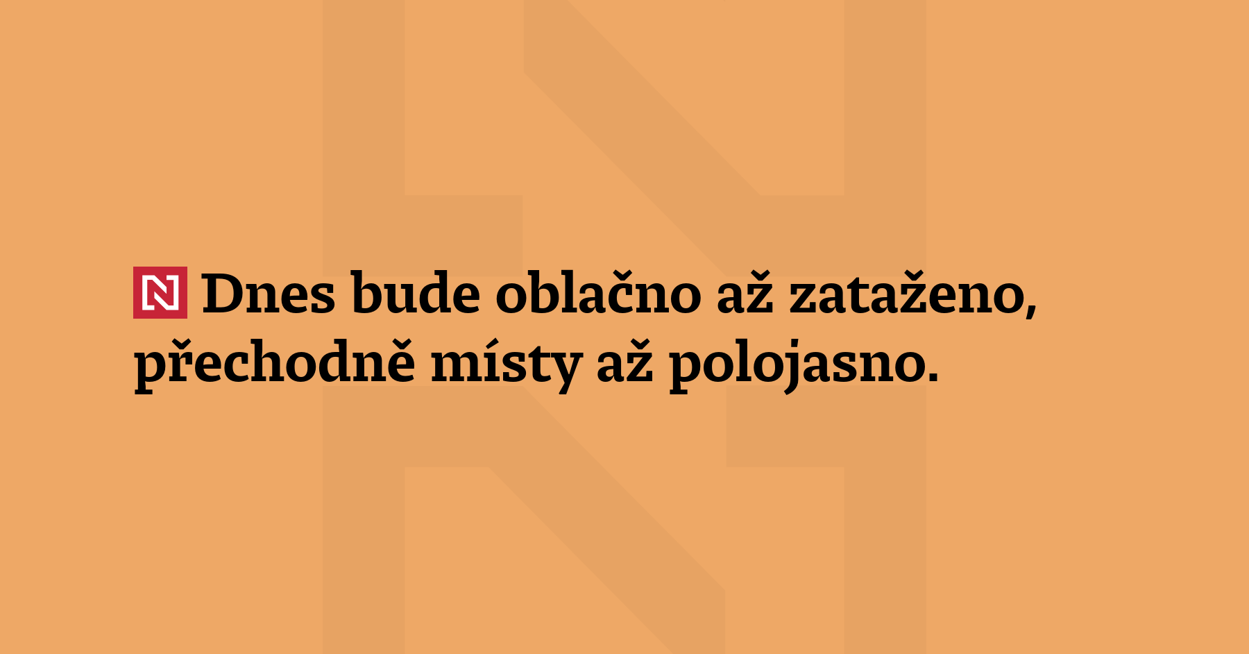 Dnes bude oblačno až zataženo, přechodně místy až polojasno. Ojediněle...