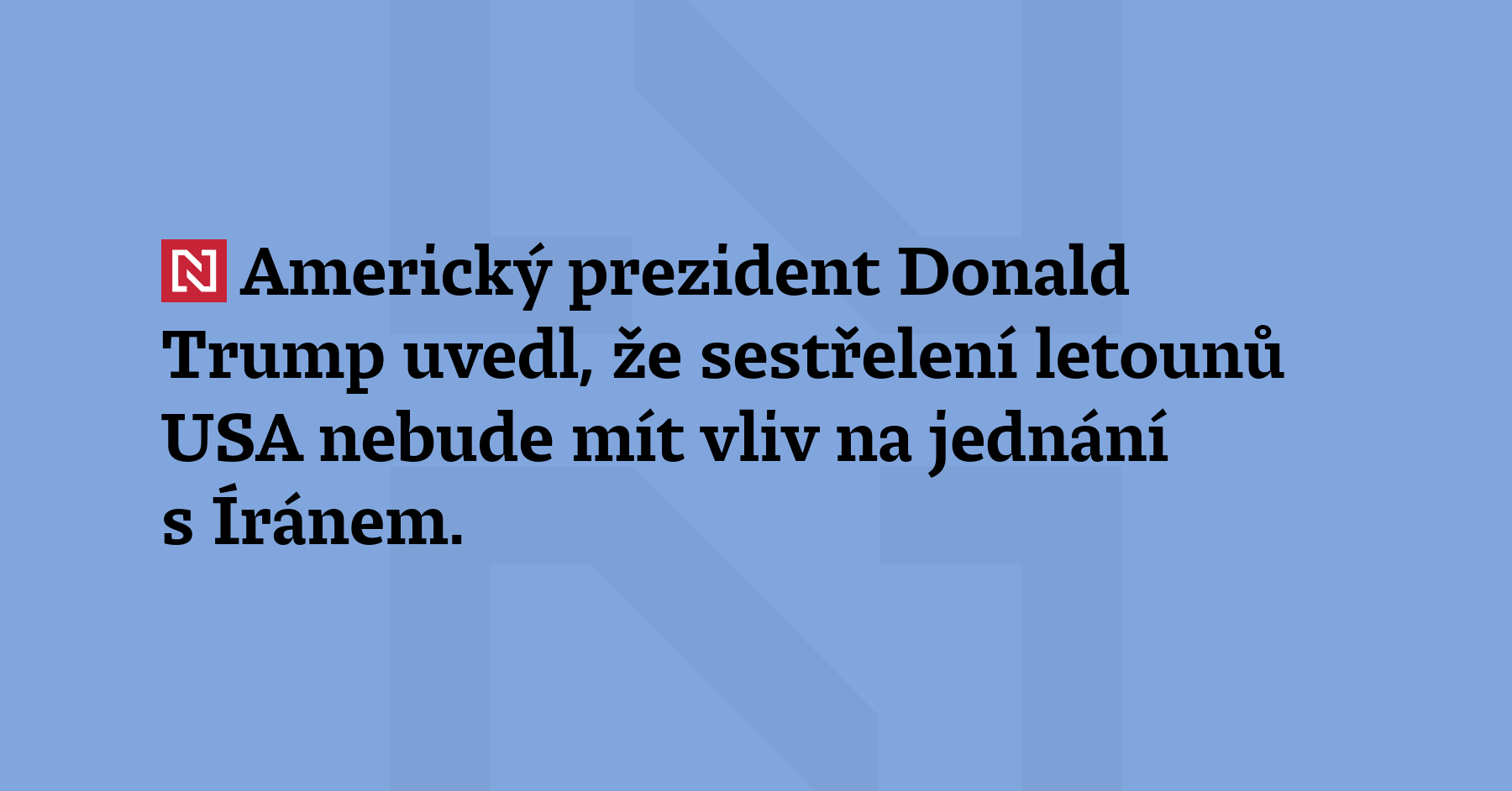 Americký prezident Donald Trump uvedl, že sestřelení letounů USA nebude...