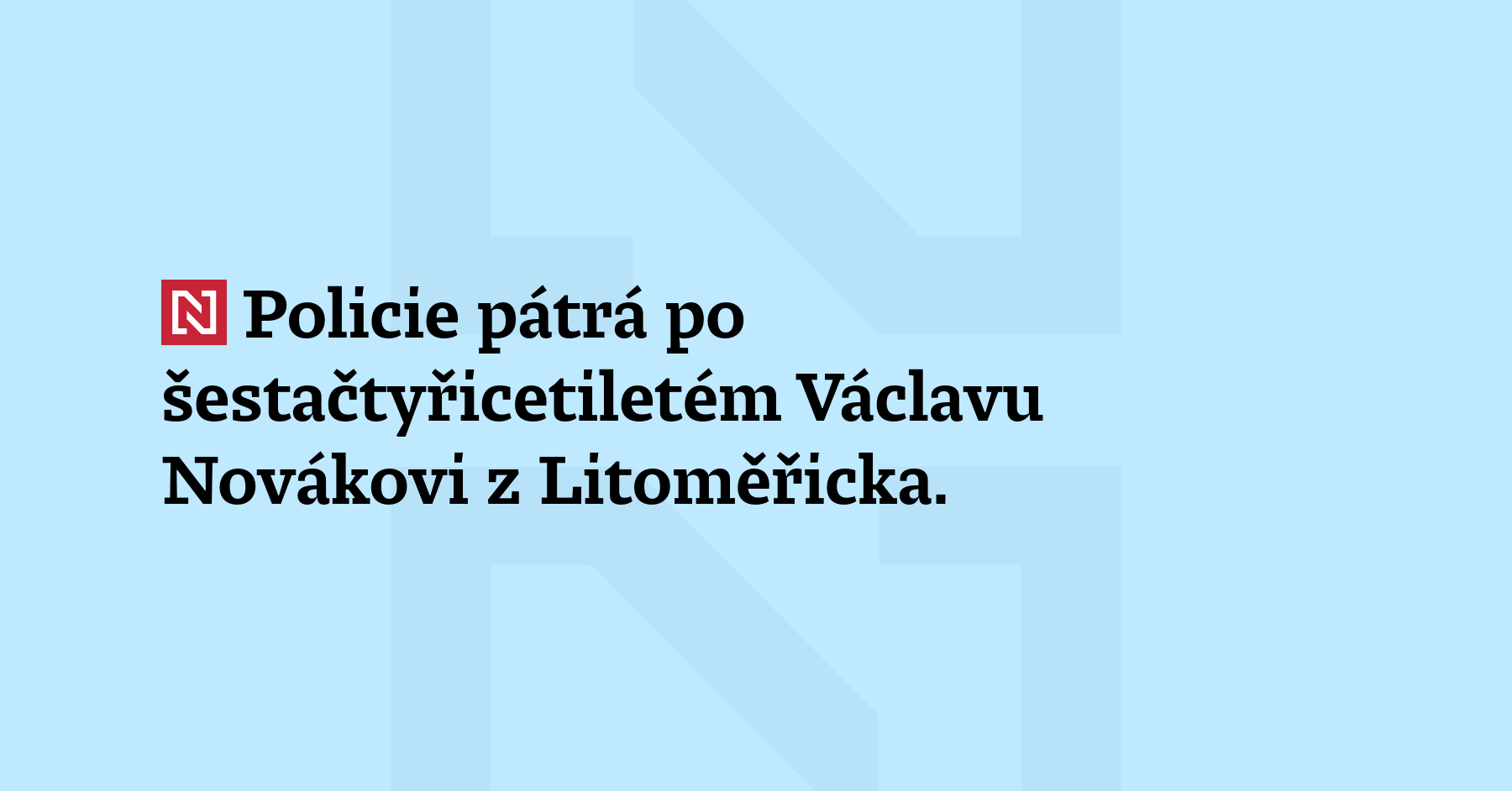 Policie pátrá po šestačtyřicetiletém Václavu Novákovi z Litoměřicka. Není ozbrojený...