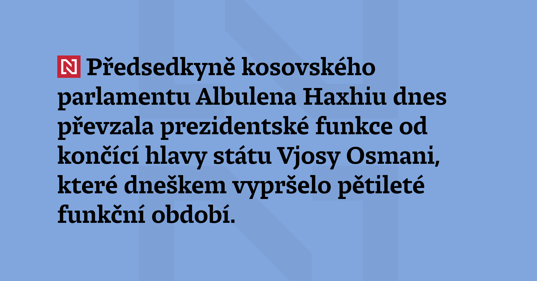 Předsedkyně kosovského parlamentu Albulena Haxhiu dnes převzala prezidentské funkce od...
