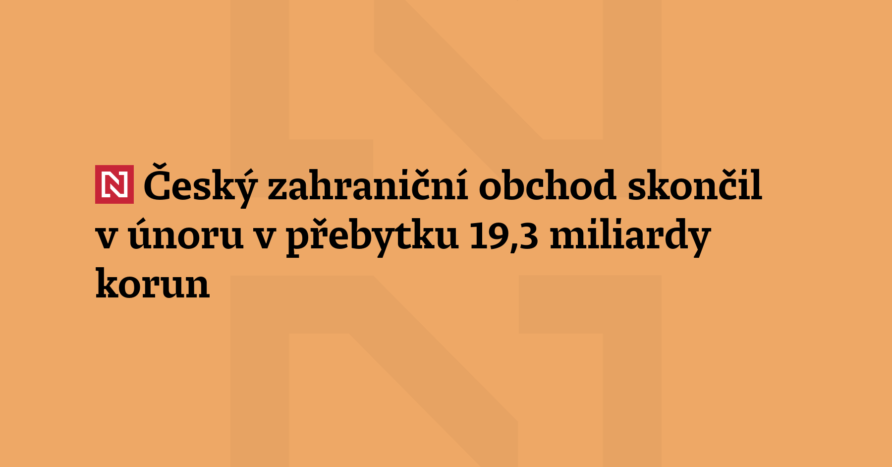 Český zahraniční obchod skončil v únoru v přebytku 19,3 miliardy korun, meziročně byl...