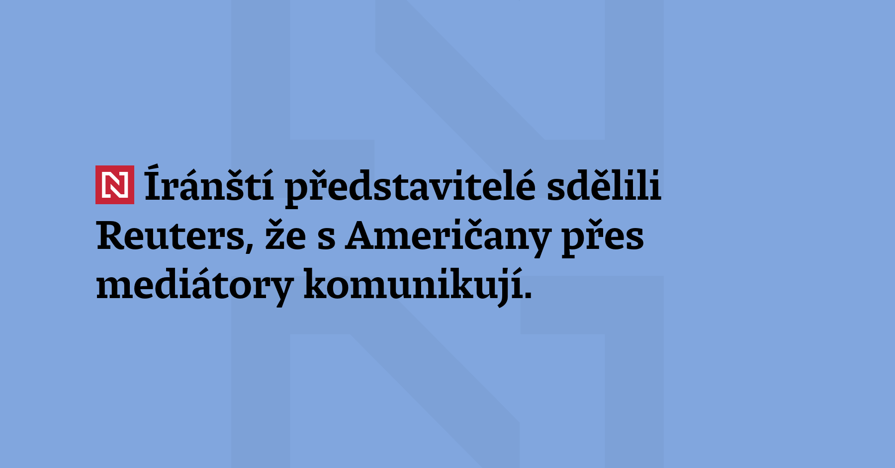 Íránští představitelé sdělili Reuters, že s Američany přes mediátory komunikují. Detaily...