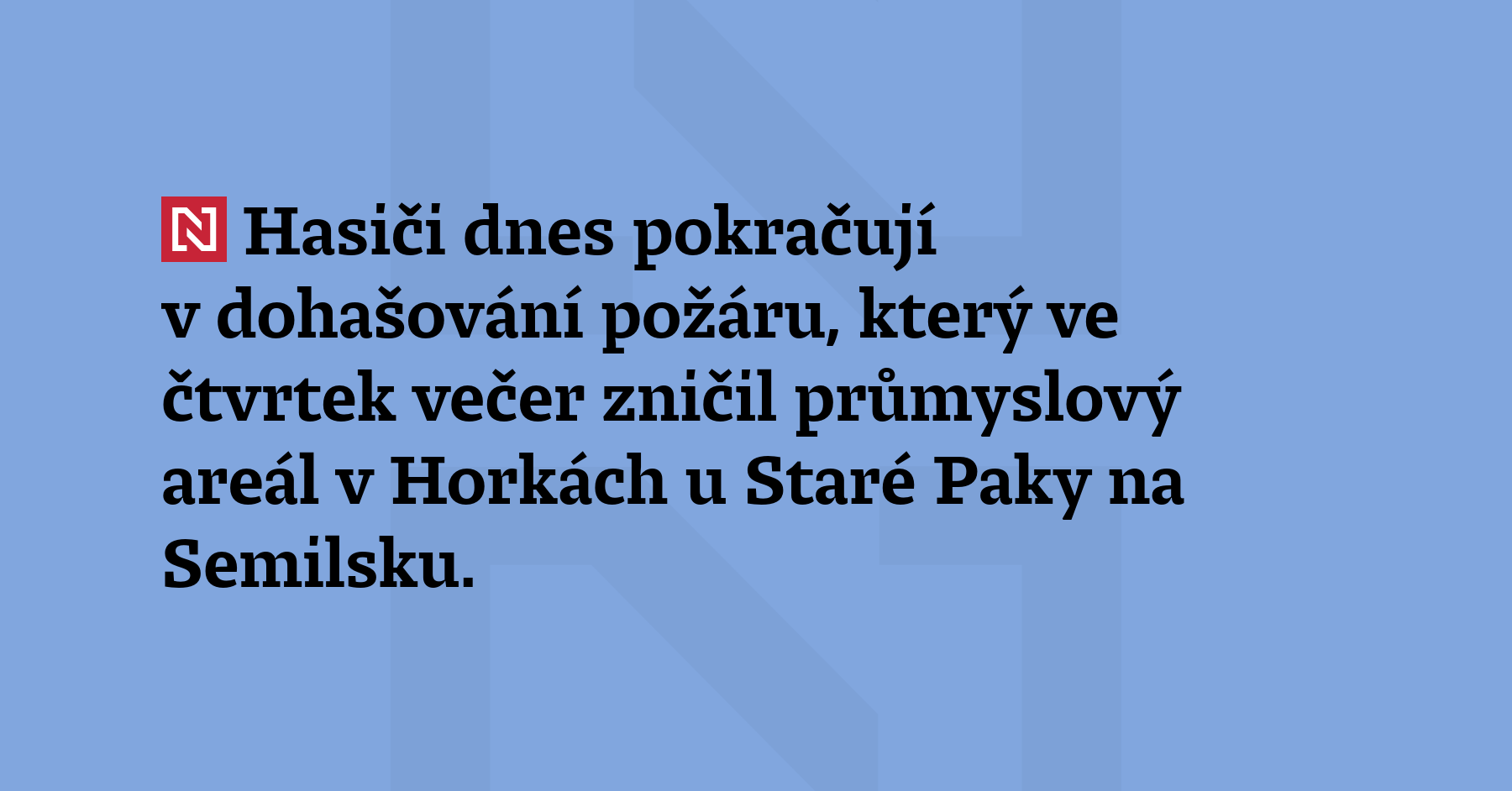 Hasiči dnes pokračují v dohašování požáru, který ve čtvrtek večer zničil...