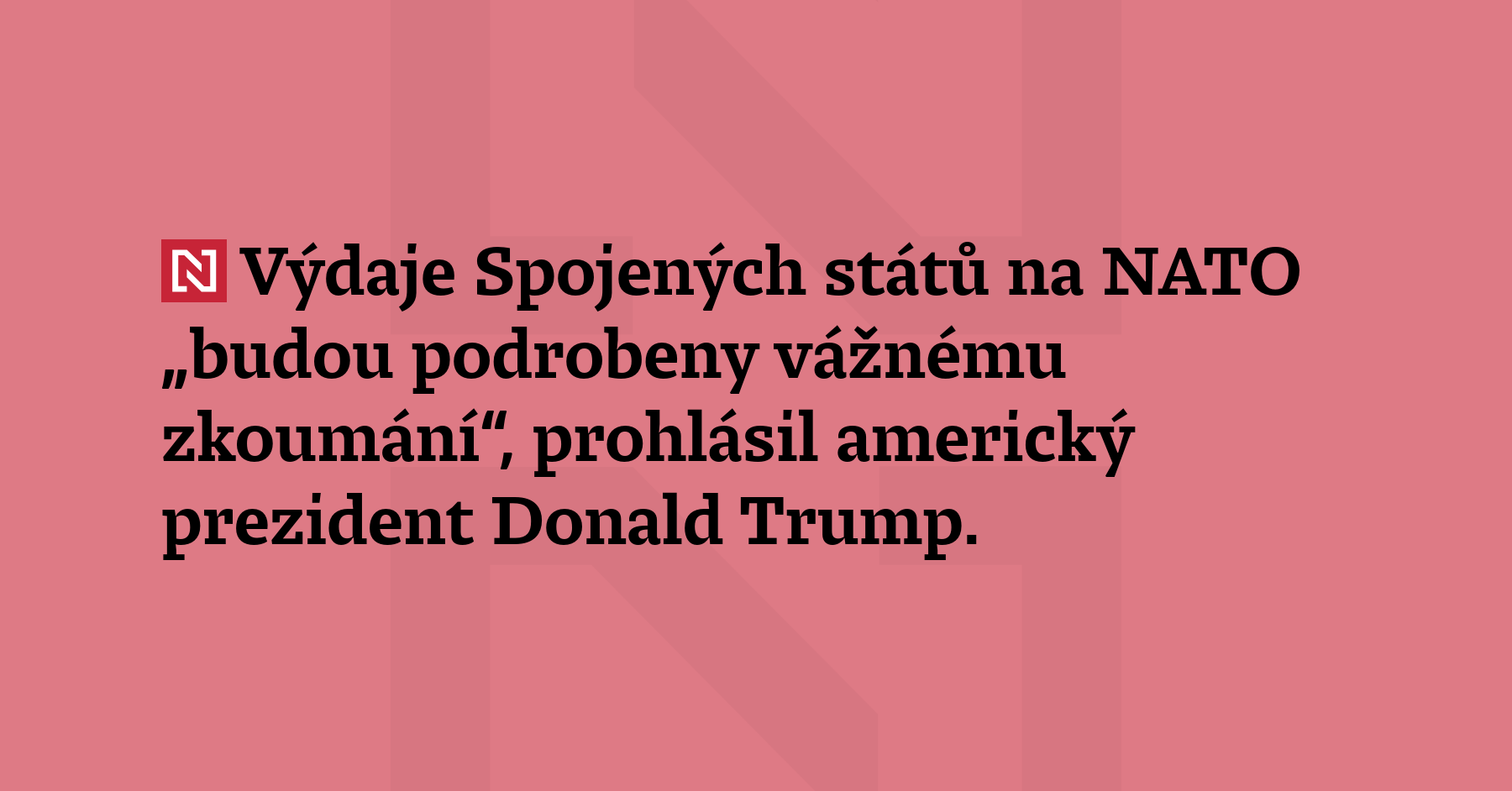 Výdaje Spojených států na NATO „budou podrobeny vážnému zkoumání“, prohlásil...