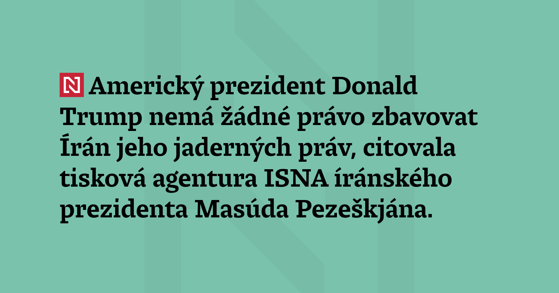 Americký prezident Donald Trump nemá žádné opodstatnění zbavovat Írán jeho...
