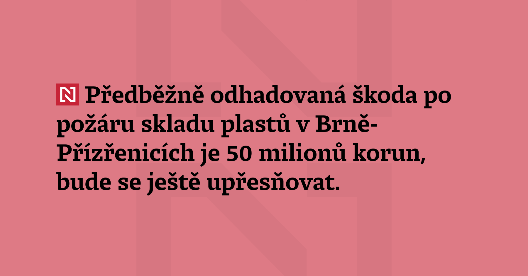 Předběžně odhadovaná škoda po požáru skladu plastů v Brně-Přízřenicích je 50 milionů...