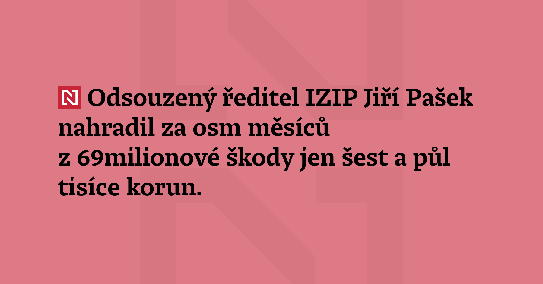 Odsouzený ředitel IZIP Jiří Pašek nahradil za osm měsíců z 69milionové...