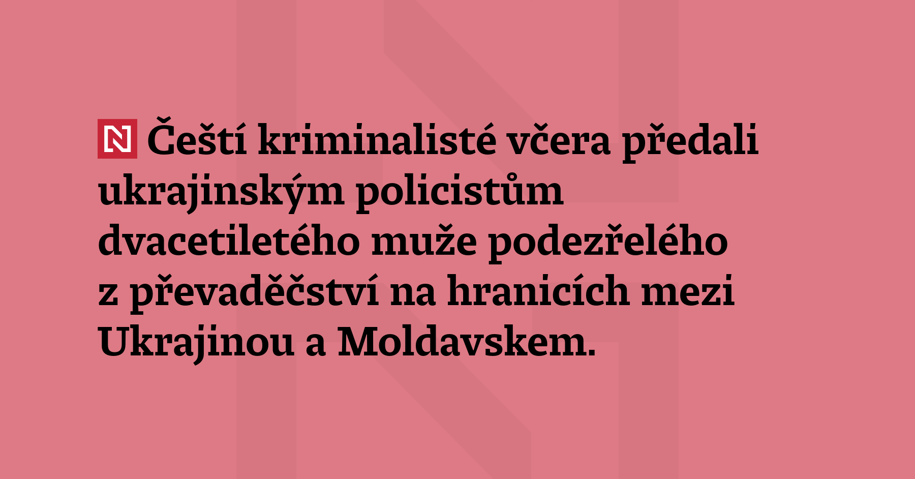 Čeští kriminalisté včera předali ukrajinským policistům dvacetiletého muže podezřelého z převaděčství...
