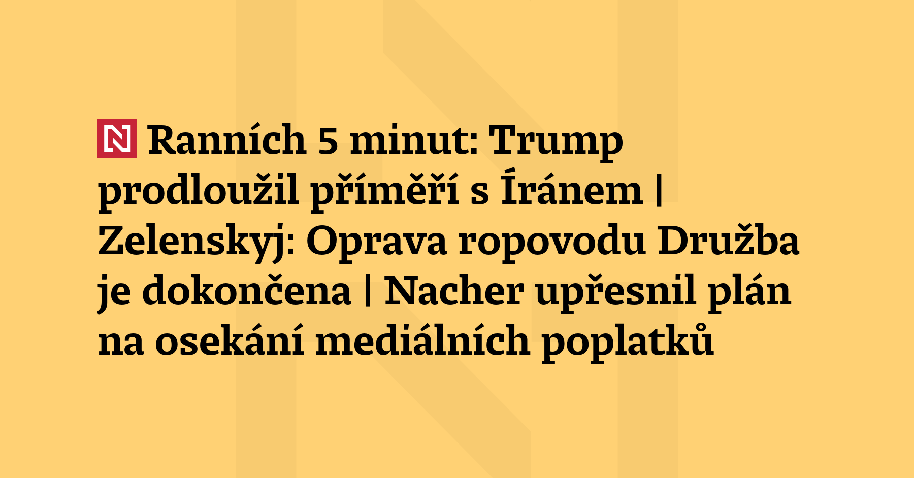 Ranních 5 minut: Trump prodloužil příměří s Íránem | Zelenskyj: Oprava ropovodu...