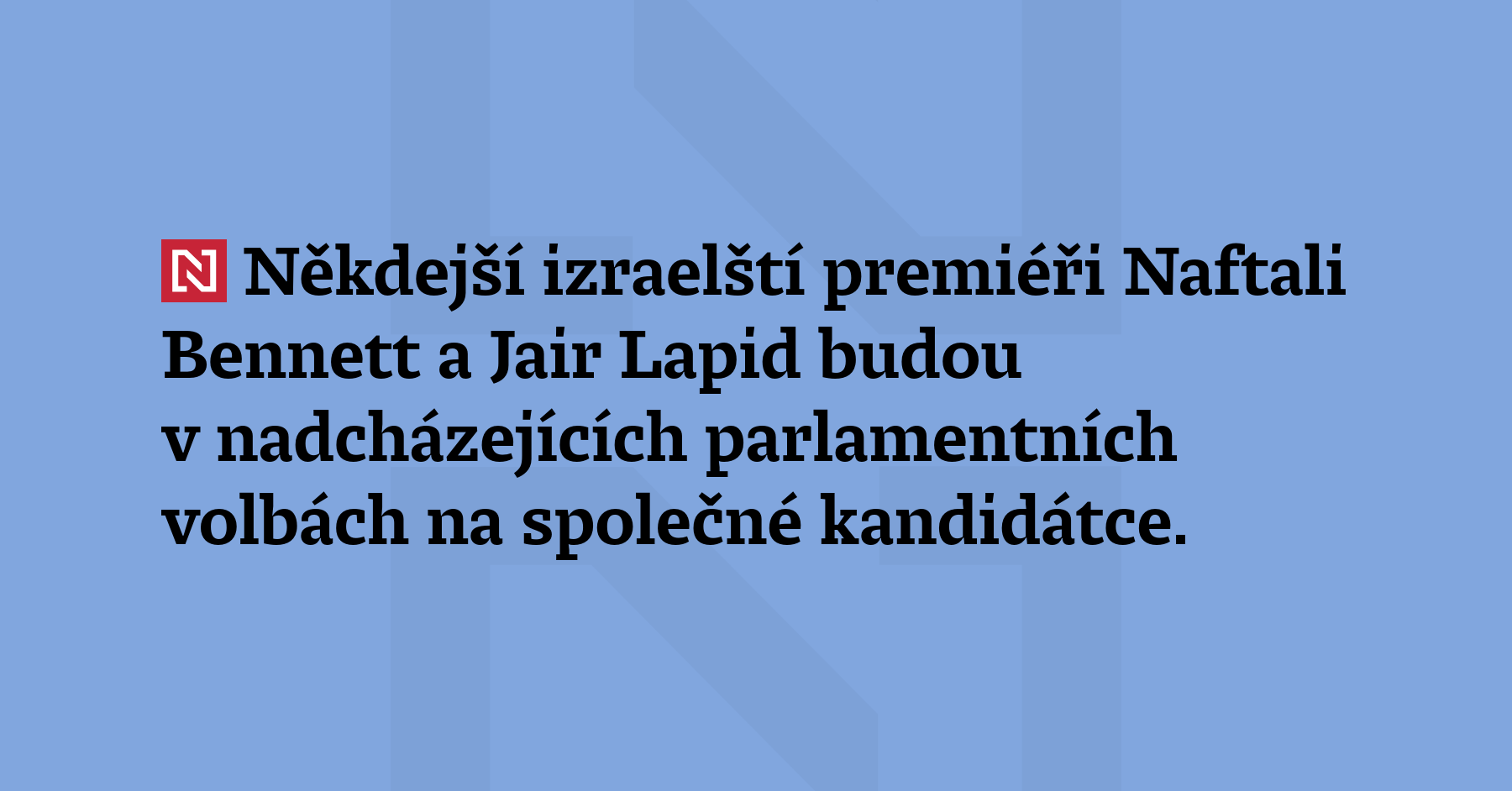 Někdejší izraelští premiéři Naftali Bennett a Jair Lapid budou v nadcházejících parlamentních...