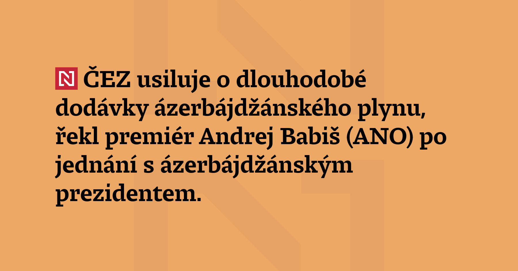 ČEZ usiluje o dlouhodobé dodávky ázerbájdžánského plynu, řekl premiér Andrej Babiš...