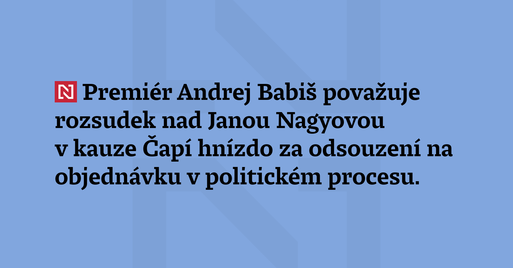 Premiér Andrej Babiš považuje rozsudek nad Janou Nagyovou v kauze Čapí...