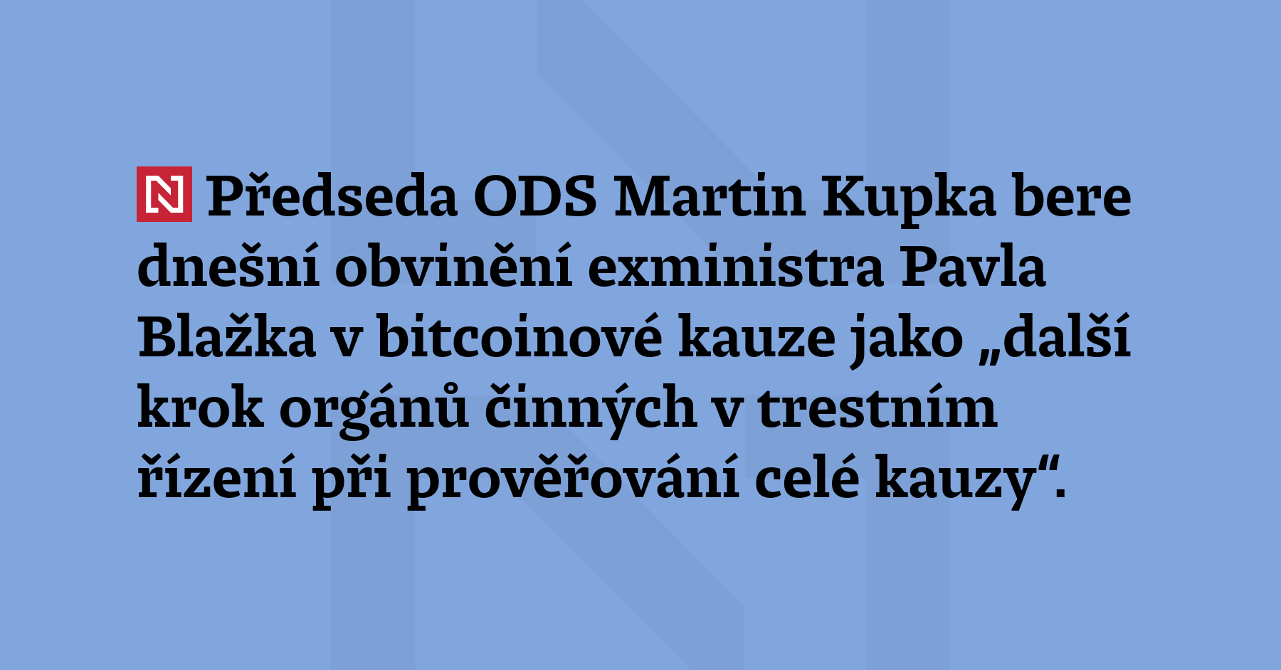 Předseda ODS Martin Kupka bere dnešní obvinění exministra Pavla Blažka...