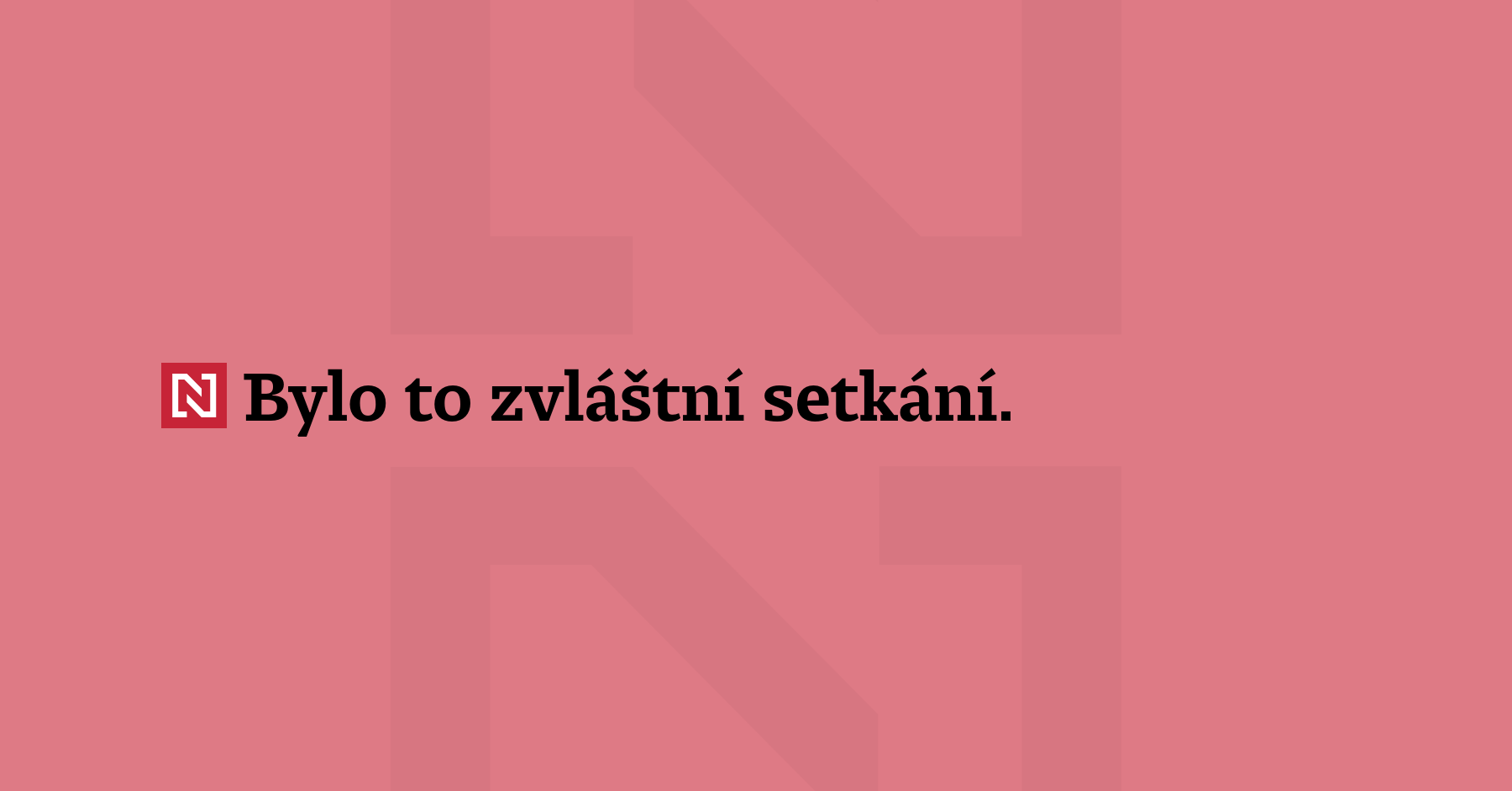 Bylo to zvláštní setkání. Rozhovor musel být veden tak, aby...