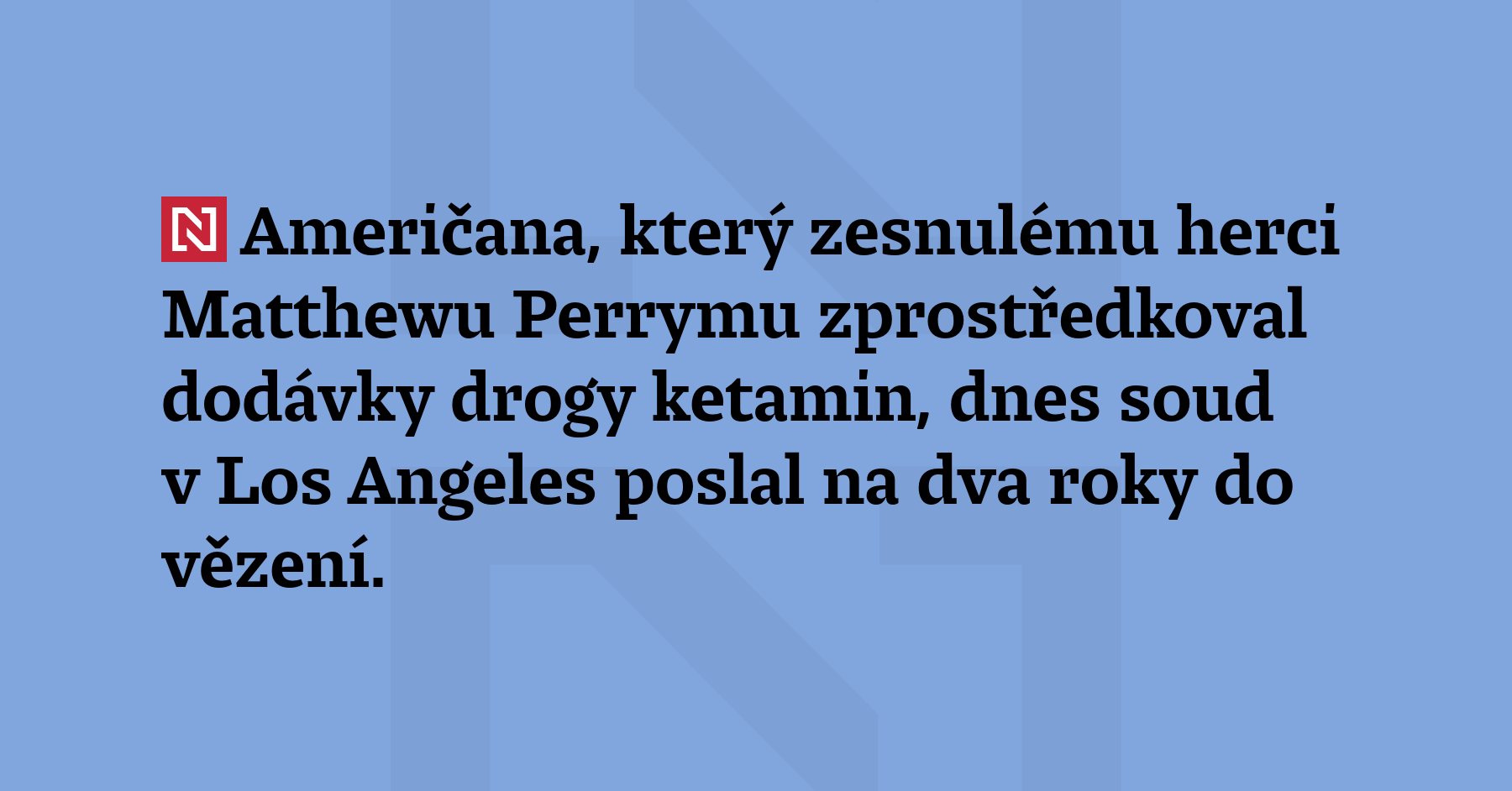 Američana, který zesnulému herci Matthewu Perrymu zprostředkoval dodávky drogy ketamin,...
