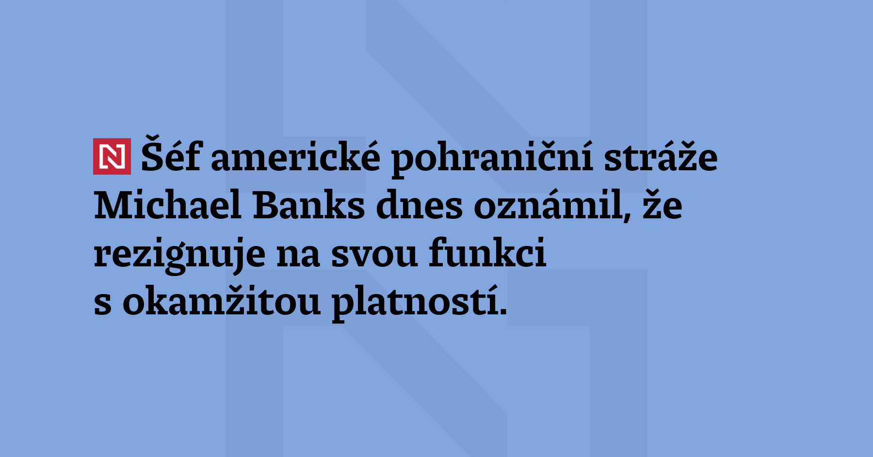 Šéf americké pohraniční stráže Michael Banks dnes oznámil, že rezignuje...
