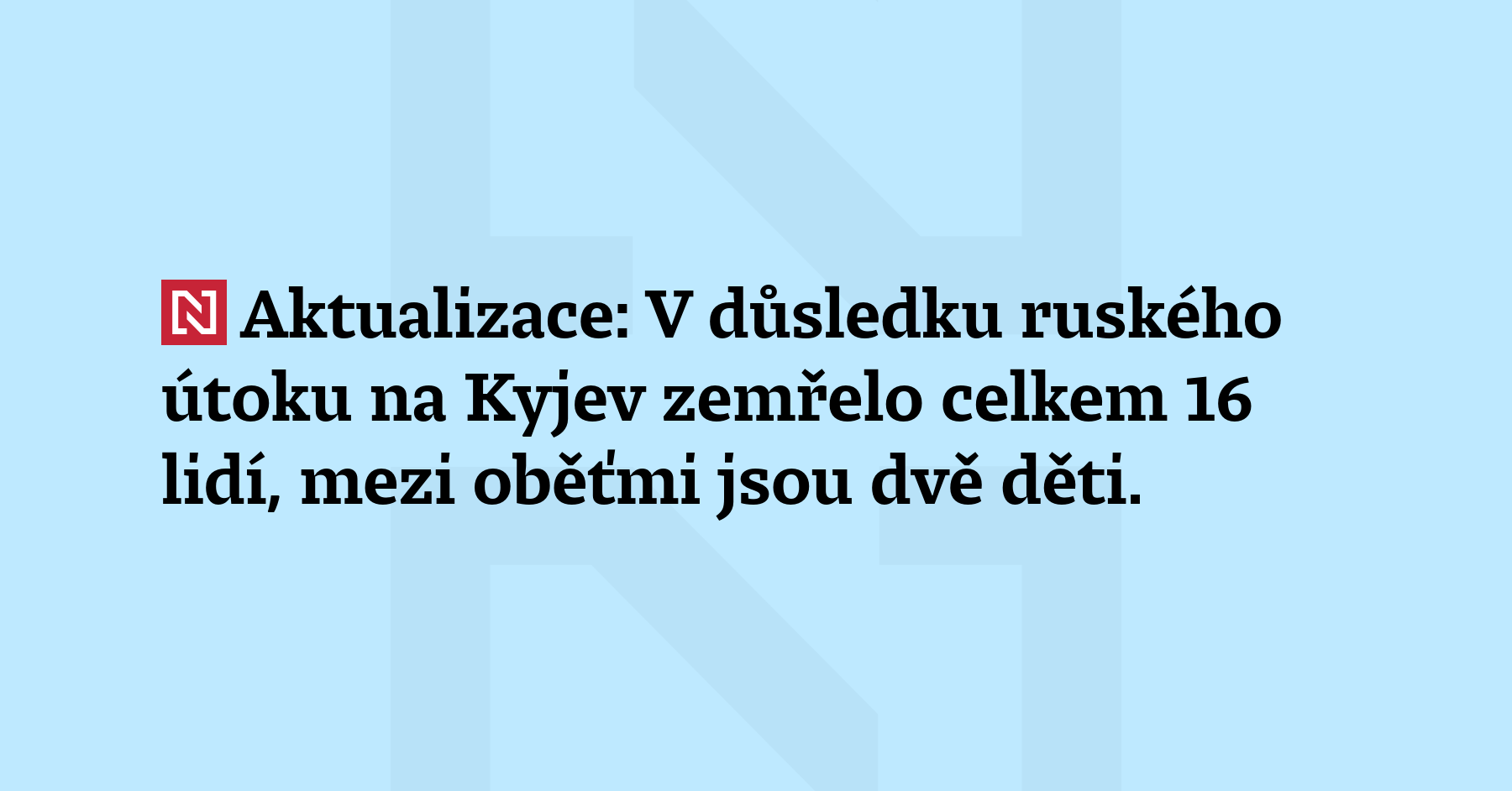 Aktualizace: V důsledku ruského útoku na Kyjev zemřelo celkem 16...