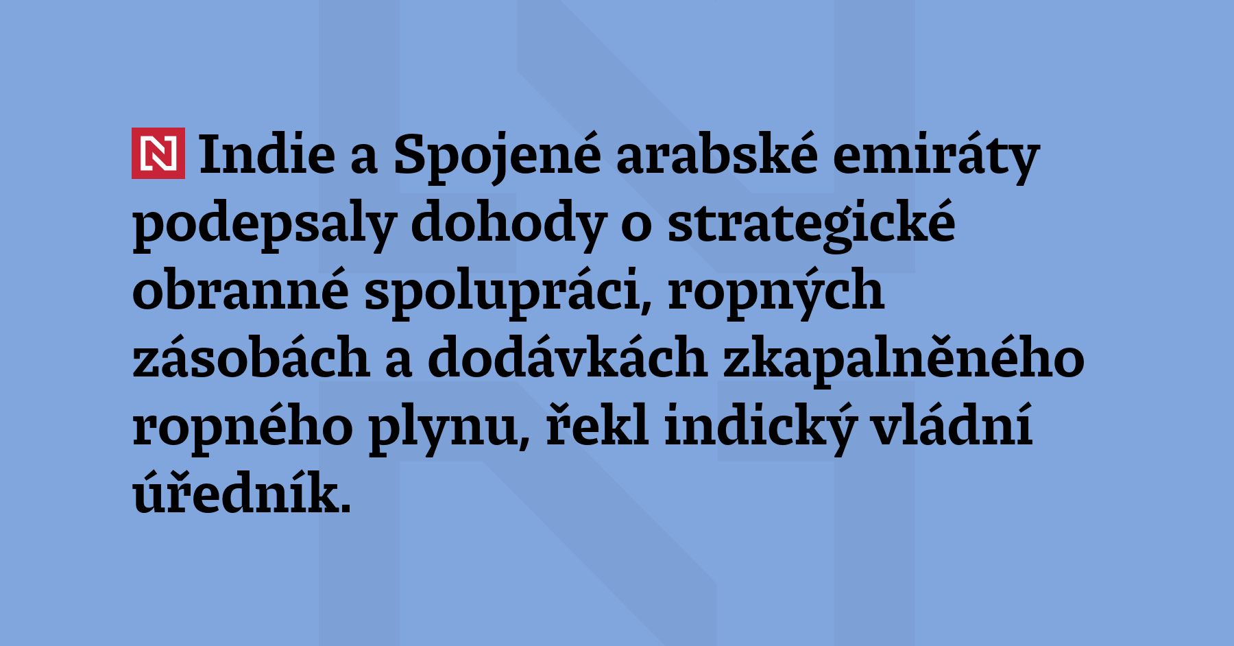 Indie a Spojené arabské emiráty podepsaly dohody o strategické obranné spolupráci, ropných...