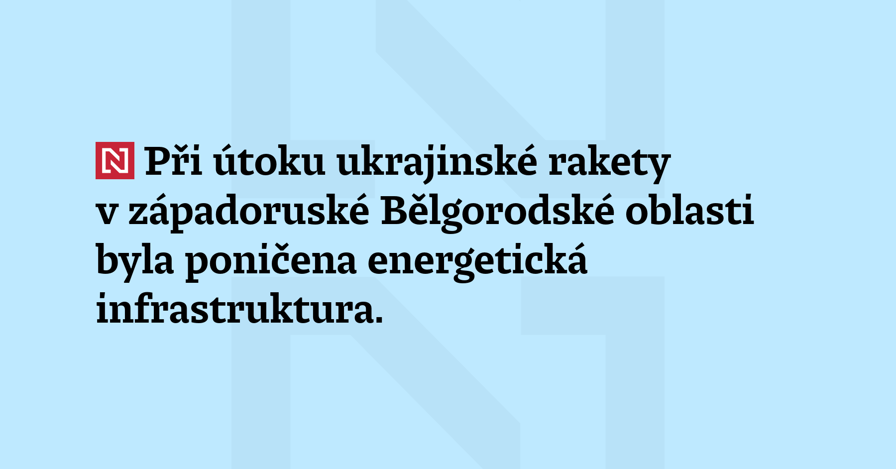Energetická infrastruktura byla poničena při útoku ukrajinské rakety v západoruské Bělgorodské...