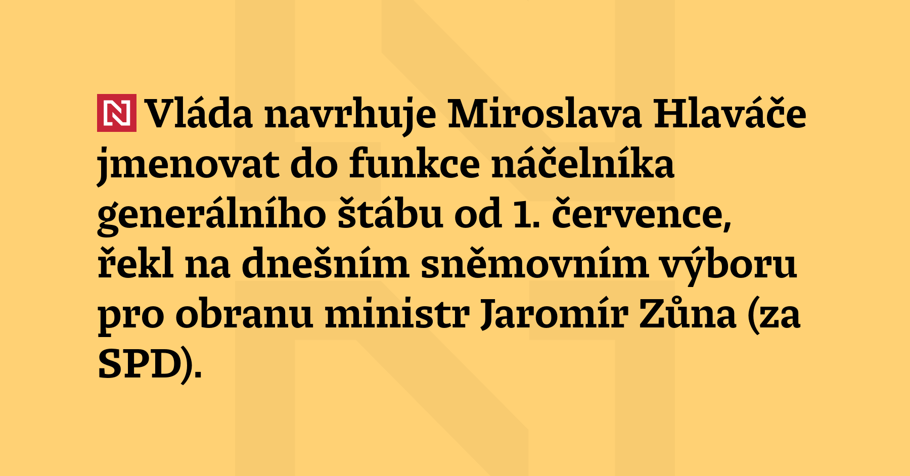 Vláda navrhuje Miroslava Hlaváče jmenovat do funkce náčelníka generálního štábu...