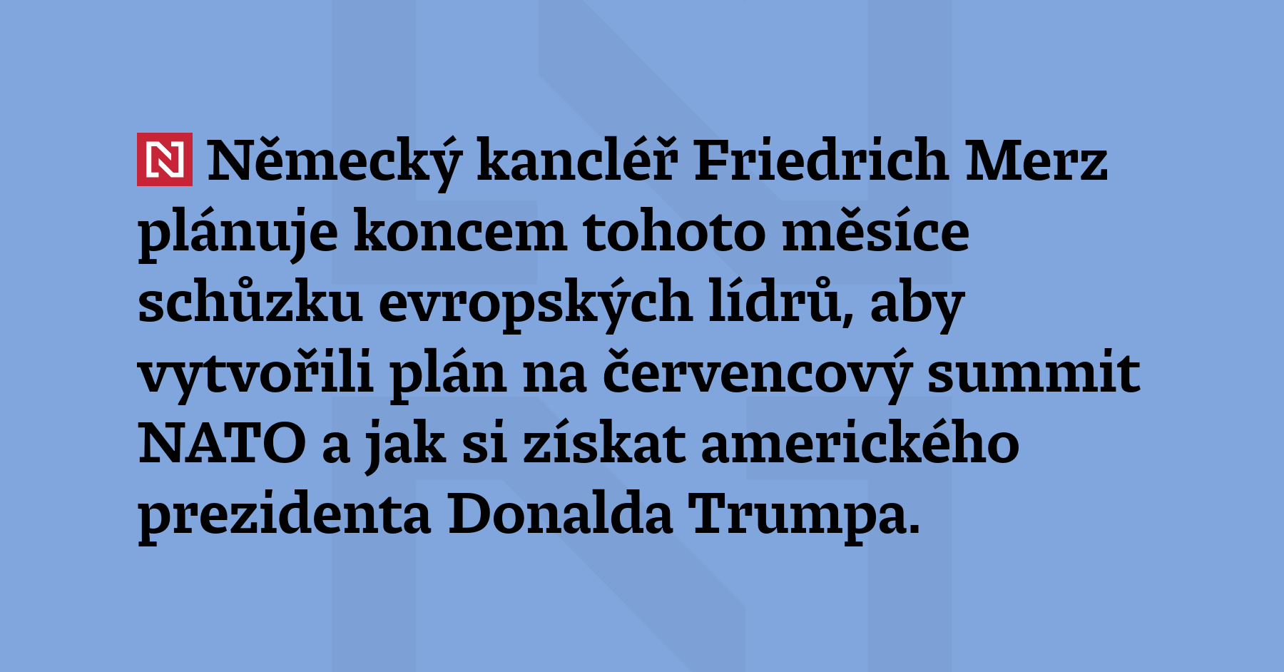 Německý kancléř Friedrich Merz plánuje koncem tohoto měsíce schůzku evropských...