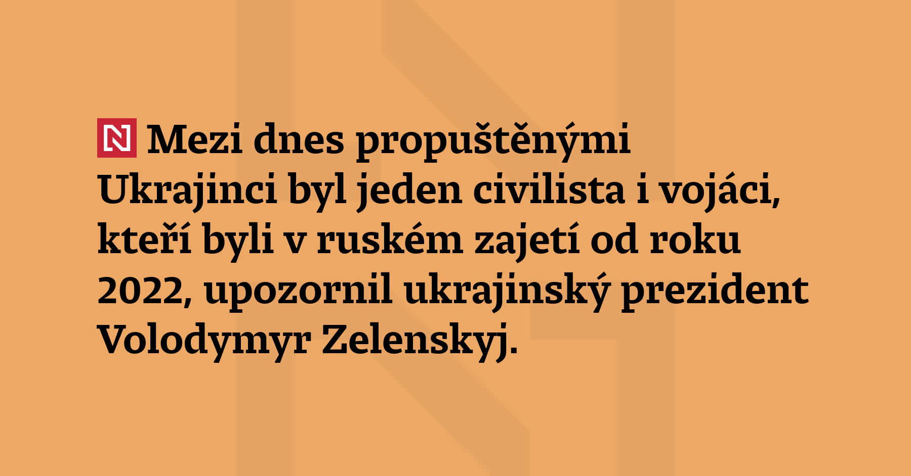 Mezi dnes propuštěnými Ukrajinci byl jeden civilista i vojáci, kteří byli...